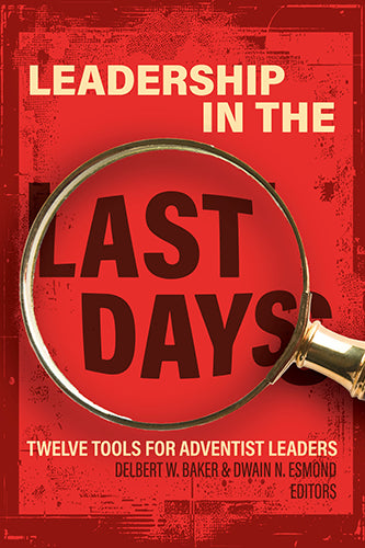 Leadership in the Last Days: Twelve Tools for Adventist Leaders
