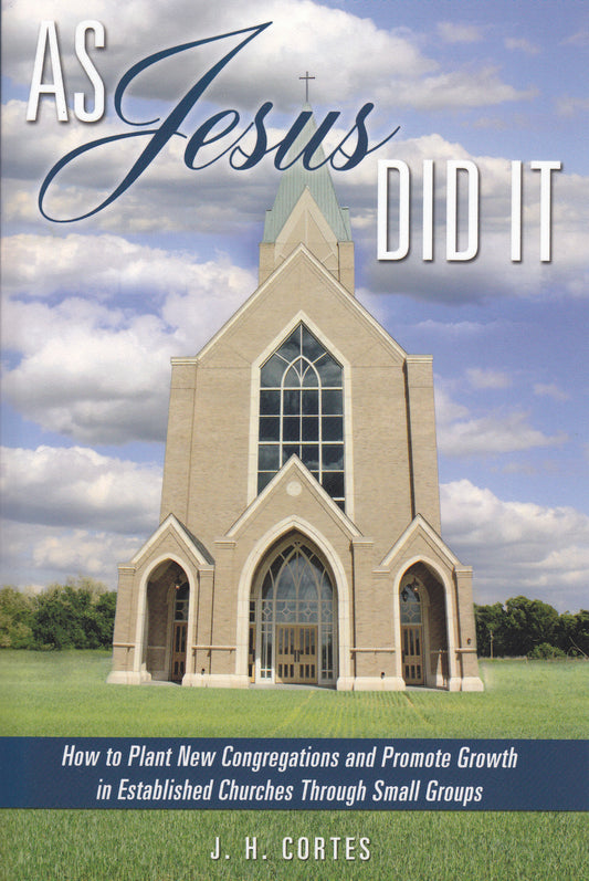As Jesus Did It: How to Plant New Congregations and Promote Growth in Established Churches through Small Groups